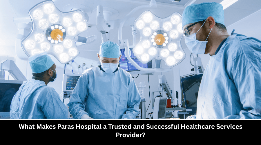 What Makes Paras Hospital a Trusted and Successful Healthcare Services&nbsp;Provider?