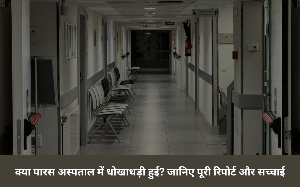क्या पारस अस्पताल में धोखाधड़ी हुई? जानिए पूरी रिपोर्ट और&nbsp;सच्चाई